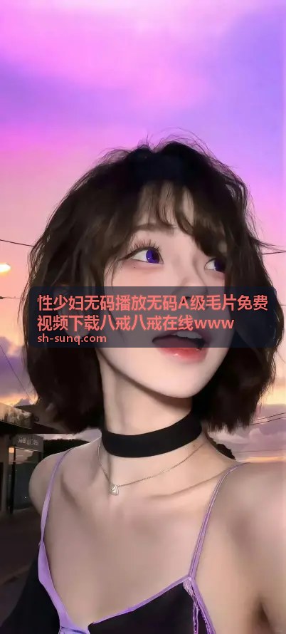 性少妇无码播放无码A级毛片免费视频下载八戒八戒在线www - 高清视频资源背景