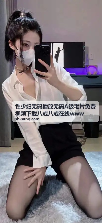 性少妇无码播放无码A级毛片免费视频下载 - 聚焦亚洲欧洲偷自拍图片区：网络资源整合与安全浏览指南